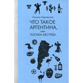

Что такое Аргентина, или Логика абсурда. Чернявская О.М.