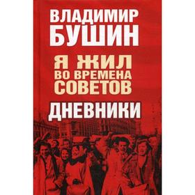 

Я жил во времена Советов. Дневники. Бушин В.С.