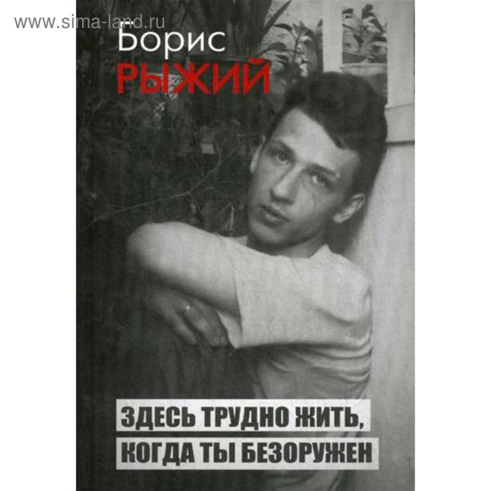 

Здесь трудно жить,когда ты безоружен. Рыжий Б.