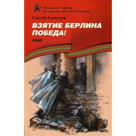 

Взятие Берлина. Победа! 1945: рассказы для детей. Алексеев С.П.