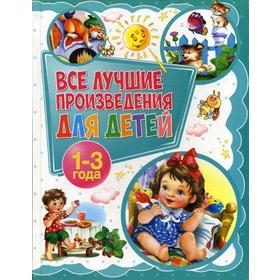 

Все лучшие произведения для детей. 1-3 года