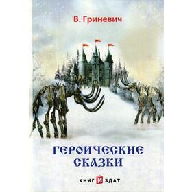 

Героические сказки. Гриневич В.