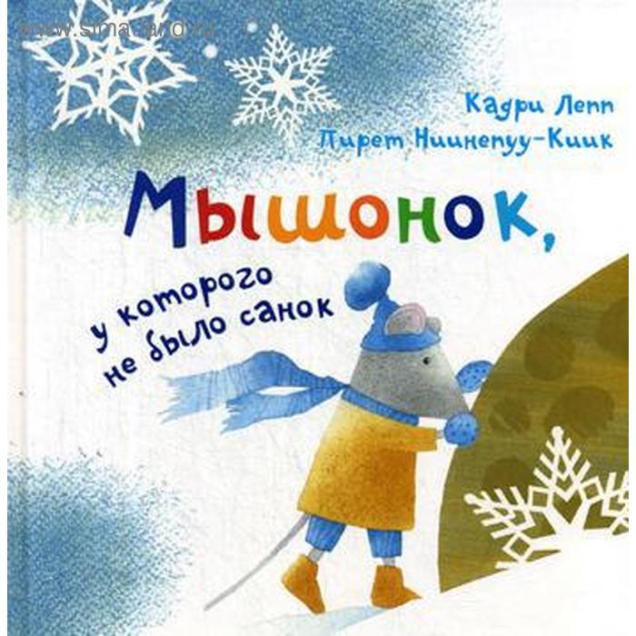 

Мышонок, у которого не было санок: сказка. Кадри Лепп