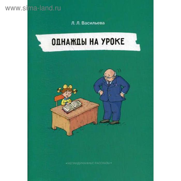 

Однажды на уроке. Непридуманные рассказы. Васильева Л.Л.