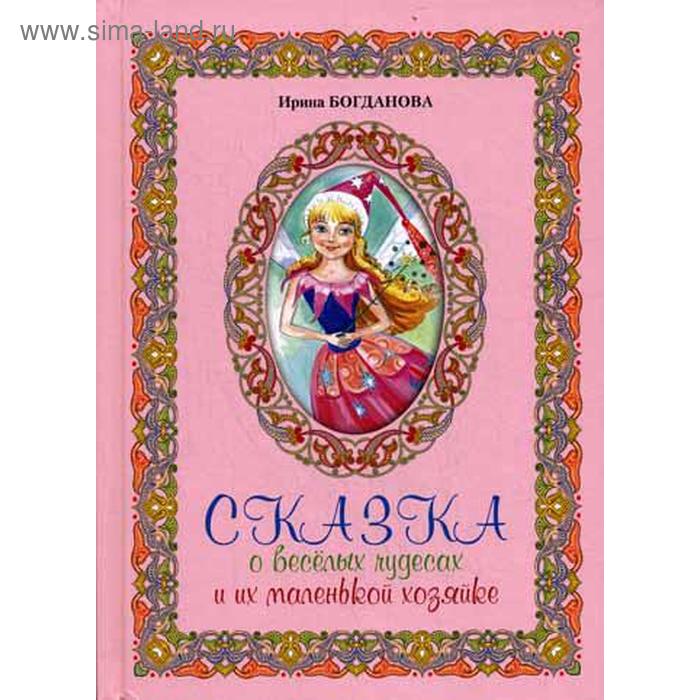 Сказка о веселых чудесах и их маленькой хозяйке. Богданова И.А.
