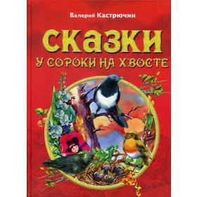 

Сказки у сороки на хвосте. Кастрючин В.А