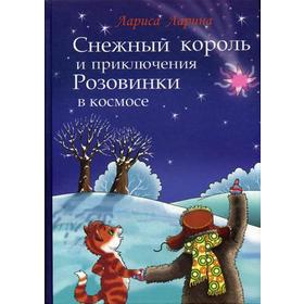 

Снежный король и приключения Розовинки в космосе: сказочная повесть. Ларина Л.