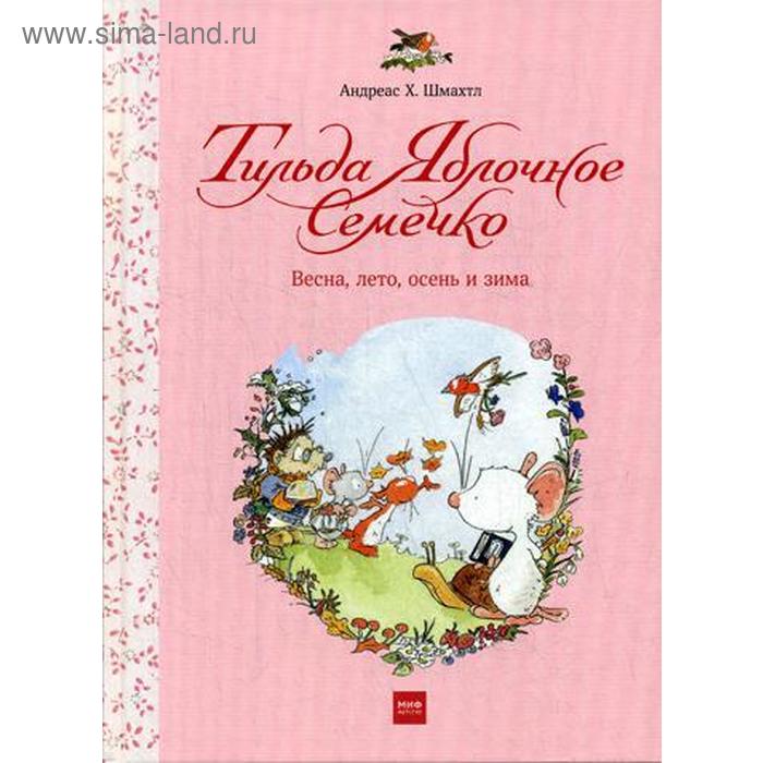 

Тильда Яблочное Семечко. Весна, лето, осень и зима. Андреас Х. Шмахтл