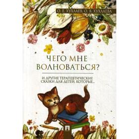

Чего мне волноваться: терапевтические сказки. Хухлаев О.Е., Хухлаева О.В.