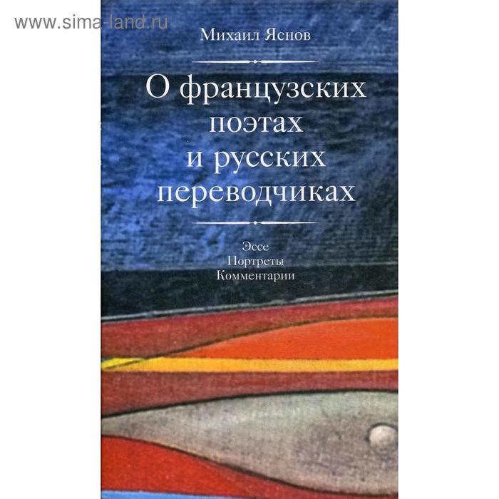 фото О французских поэтах и русских переводчиках: эссе, портреты, комментарии. яснов м. д. центр книги рудомино