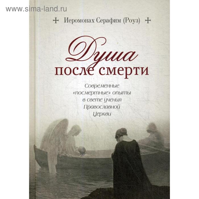 

Душа после смерти. Современные «посмертные» опыты в свете учения Православной Церкви. Иеромонах Серафим (Роуз)