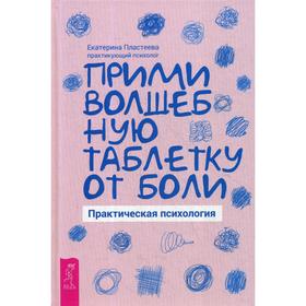 

Прими волшебную таблетку от боли. Практическая психология. Пластеева Е