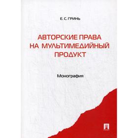 

Авторские права на мультимедийный продукт. Монография. Гринь Е.С.