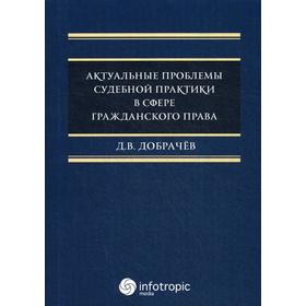 

Актуальные проблемы судебной практики в сфере гражданского права. Добрачев Д.В.