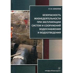 

Безопасность жизнедеятельности при эксплуатации систем и сооружений водоснабжения и водоотведения: Учебное пособие. Соколов Л.И.