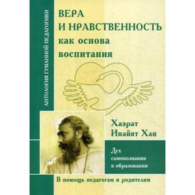 

Вера и нравственность как основа воспитания. Дух самопознания в образовании (по трудам Хазрат Инайят Хана). Сост. Маллаев Д.