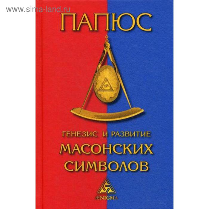 Генезис и развитие масонских символов. История ритуалов. Происхождение степеней. Посвящения. Легенда о Хираме. Папюс папюс генезис и развитие масонских символов