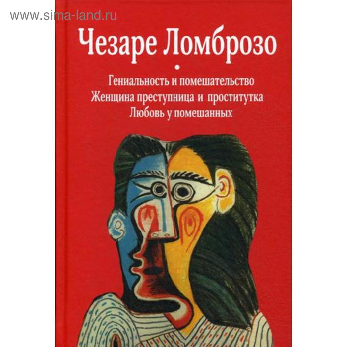 Гениальность и помешательство. Женщина преступница и проститутка. Любовь у помешанных. Ломброзо Ч.