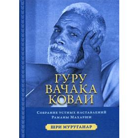 

Гуру Вачака Коваи. Собрание устных наставлений Рамана Махарши. 2-е издание, исправленное. Шри Муруганар