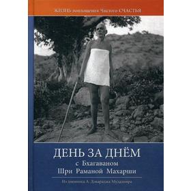 

День за днем с Бхагаваном Шри Раманой Махарши. Жизнь воплощения чистого Счастья. 2-е издание. Сост. Могилевер О. М.