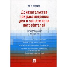 

Доказательства при рассмотрении дел о защите прав потребителей: Учебное пособие. 2-е издание, переработанное и дополненное. Макаров Ю. Я.