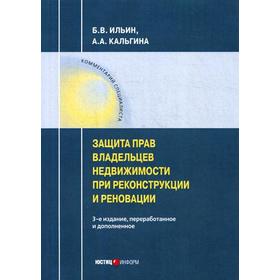 

Защита владельцев недвижимости при реконструкции и реновации. 3-е издание, переработанное и дополненное. Ильин Б. В., Кальгина А. А.