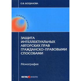 

Защита интеллектуальных авторских прав гражданско-правовыми способами: монография. Богданов О.В.