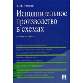 

Исполнительное производство в схемах: Учебное пособие. Корякин В.М.