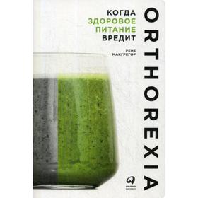 

Когда здоровое питание вредит: Орторексия. Макгрегор Р.