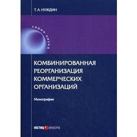 

Комбинированная реорганизация коммерческих организаций: монография. Нуждин Т.А.