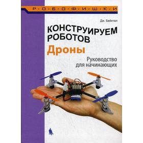 

Конструируем роботов. Дроны. Руководство для начинающих. Бейктал Дж.