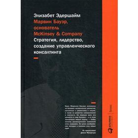 

Марвин Бауэр, основатель McKinsey Company: стратегия, лидерство, создание управленческого консалтинга. 6-е издание. Эдершайм Э.