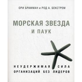 

Морская звезда и паук. Неудержимая сила организаций без лидеров. Ори Брафман, Род А. Бекстрем