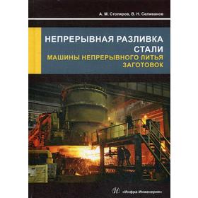 

Непрерывная разливка стали. Машины непрерывного литья заготовок: Учебное пособие. Селиванов А.М.