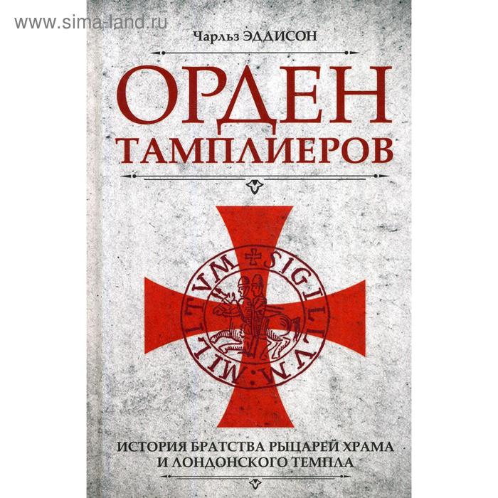 

Орден тамплиеров. История братства рыцарей Храма и лондонского Темпла. Эддисон Ч.