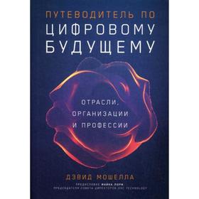 

Путеводитель по цифровому будущему: Отрасли, организации и профессии. Мошелла Д.