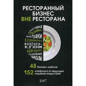 Ресторанный бизнес вне ресторана. 48 бизнес-кейсов, 152 лайфхака от ведущих лидеров индустрии. Сост. Коробкова Е.