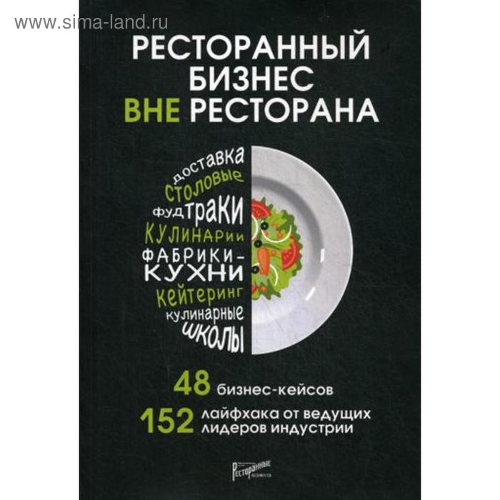 

Ресторанный бизнес вне ресторана. 48 бизнес-кейсов, 152 лайфхака от ведущих лидеров индустрии. Сост. Коробкова Е.