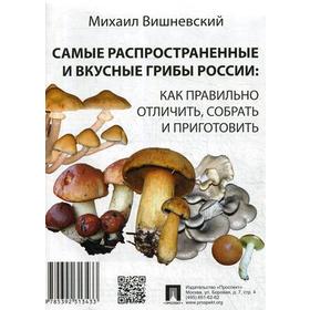 

Самые распространенные и вкусные грибы России: как правильно отличить, собрать и приготовить. Вишневский М.В.