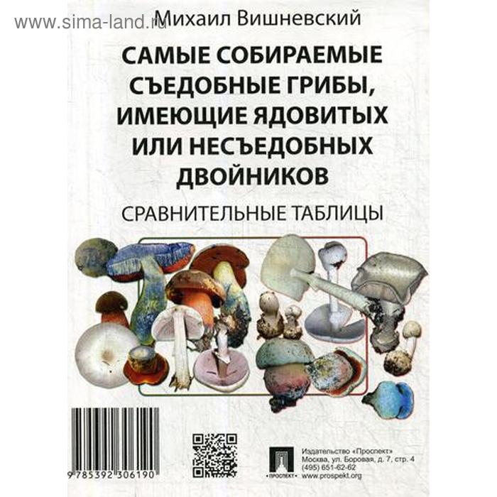 Самые собираемые съедобные грибы, имеющие ядовитых или несъедобных двойников. Сравнительные таблицы. Вишневский М.В.