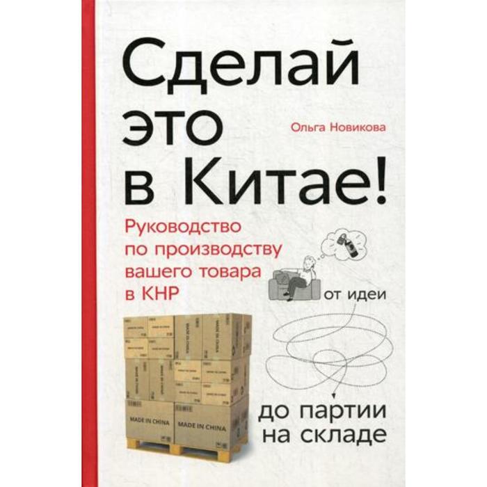 Сделай это в Китае! Руководство по производству вашего товара в КНР: от идеи до партии на складе. Новикова О. новикова о сделай это в китае руководство по производству вашего товара в кнр от идеи до партии на складе