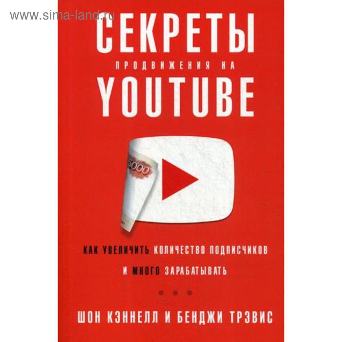 

Секреты продвижения на Youtube. Как увеличить количество подписчиков и много зарабатывать. Кеннел Ш.,Тревис Б.