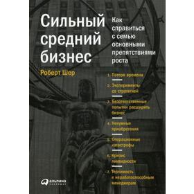 

Сильный средний бизнес: Как справиться с семью основными препятствиями роста. Шер Р.