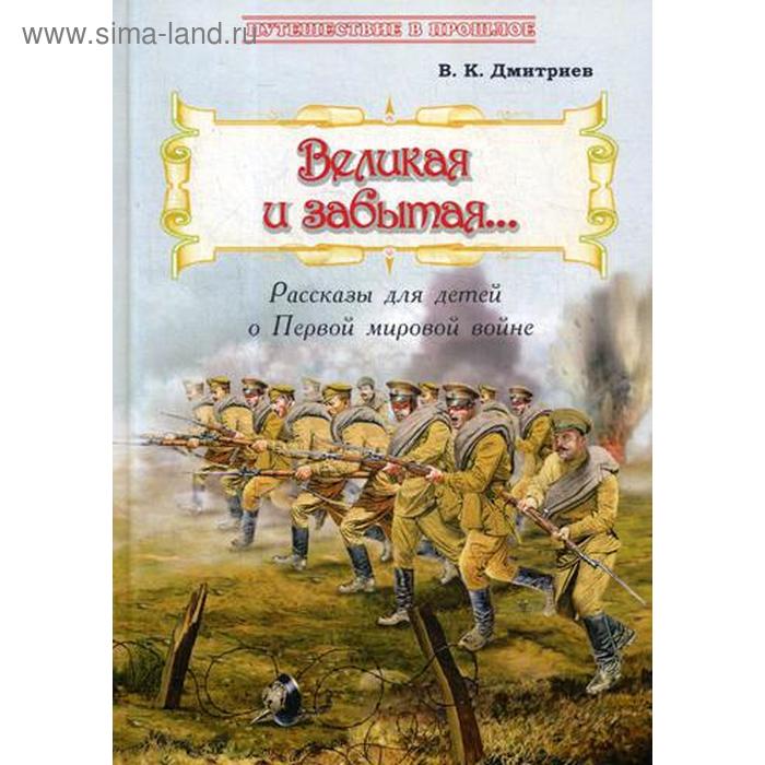 Великая и забытая: Рассказы для детей о Первой мировой войне. Дмитриев В.К.