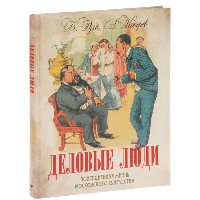 Деловые люди: повседневная жизнь московского купечества.. В. Руга, А. Кокорев
