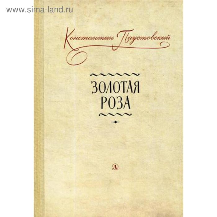 Золотая роза: заметки о писательском труде. Паустовский К.Г. паустовский константин георгиевич избранное золотая роза маленькие повести рассказы