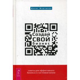 

Создай СВОЙ бизнес: советы для эффективного бизнеса и счастливой жизни. Мартынов Д.М.