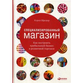 

Специализированный магазин: Как построить прибыльный бизнес в розничной торговле. 4-е издание, дополненное и переработанное. Шредер К.