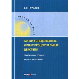 

Тактика следственных и иных процессуальных действий: практическое пособие в вопросах и ответах. Чурилов С.Н.