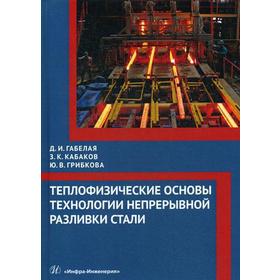 

Теплофизические основы технологии непрерывной разливки стали: монография. Габелая Д.И.